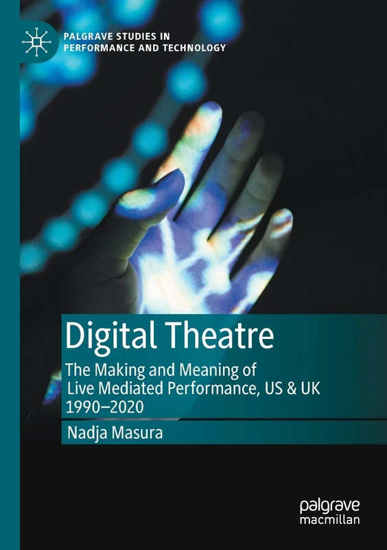 Digital Theatre: The Making and Meaning of Live Mediated Performance, US & UK 1990-2020 (Palgrave Studies in Performance and Technology)