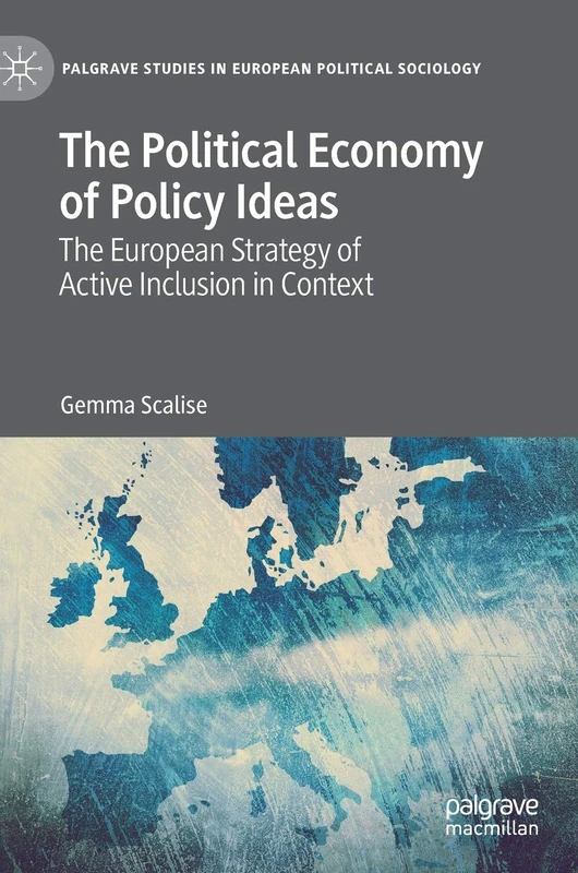 The Political Economy of Policy Ideas: The European Strategy of Active Inclusion in Context (Palgrave Studies in European Political Sociology)