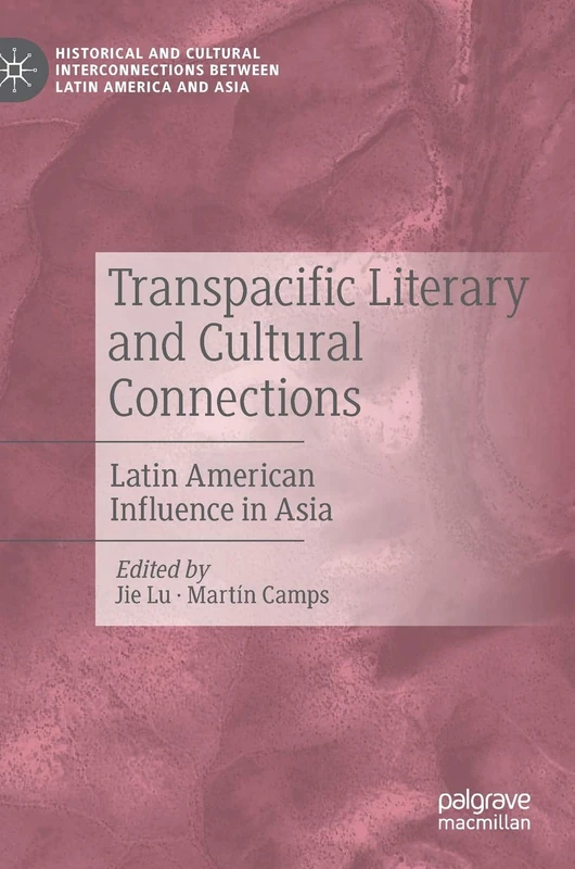 Transpacific Literary and Cultural Connections: Latin American Influence in Asia (Historical and Cultural Interconnections between Latin America and Asia)