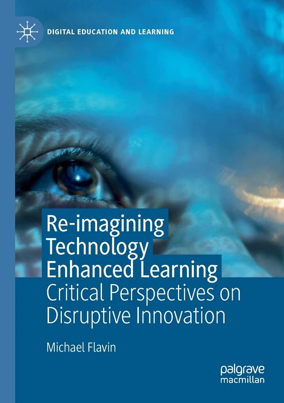 Re-imagining Technology Enhanced Learning: Critical Perspectives on Disruptive Innovation (Digital Education and Learning)