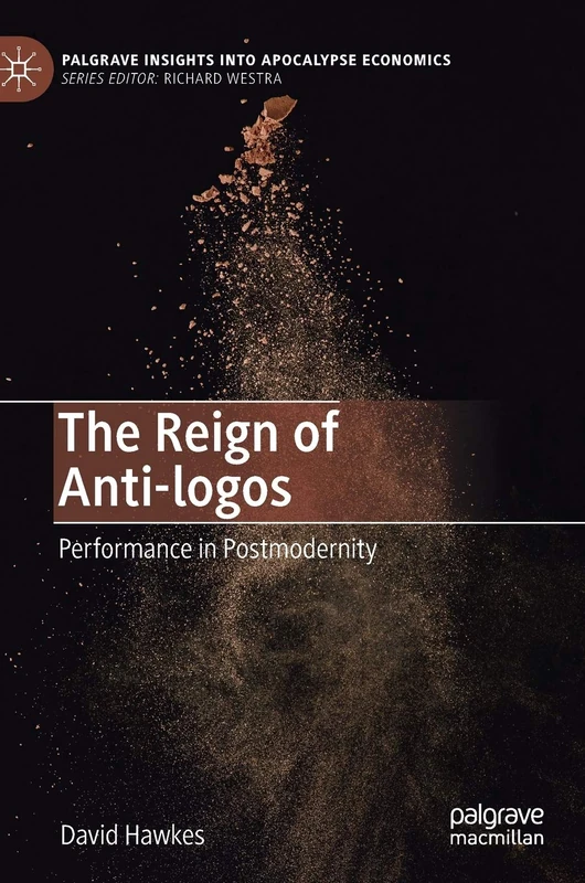 The Reign of Anti-logos: Performance in Postmodernity (Palgrave Insights into Apocalypse Economics)