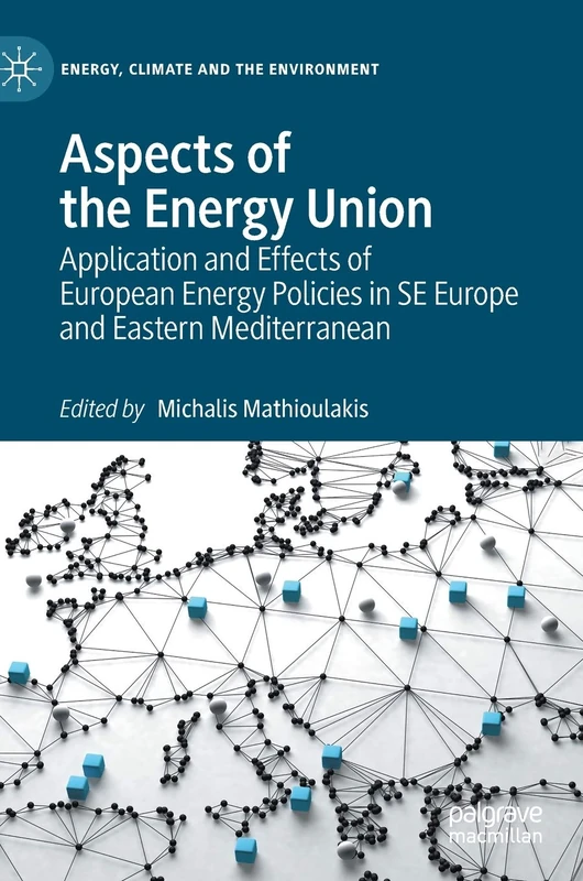 Aspects of the Energy Union: Application and Effects of European Energy Policies in SE Europe and Eastern Mediterranean (Energy, Climate and the Environment)