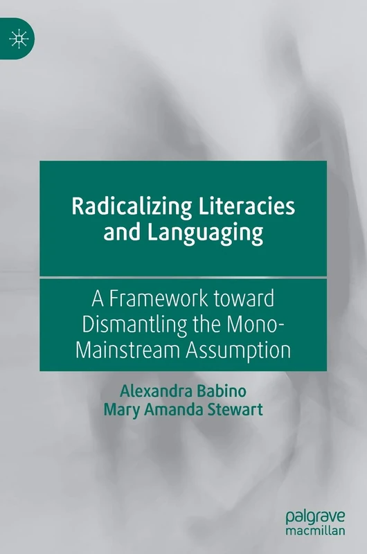 Radicalizing Literacies and Languaging: A Framework toward Dismantling the Mono-Mainstream Assumption