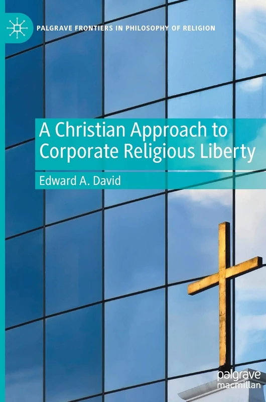 A Christian Approach to Corporate Religious Liberty (Palgrave Frontiers in Philosophy of Religion)