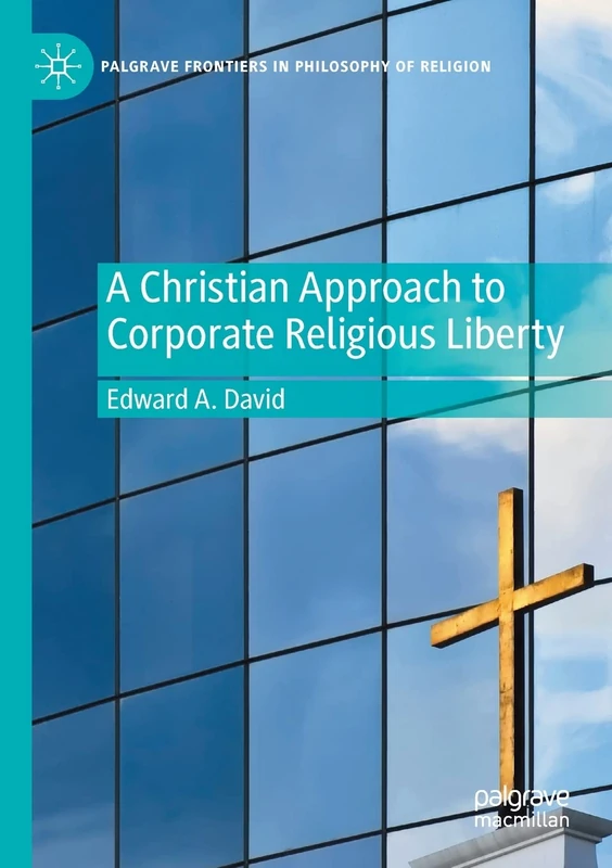 A Christian Approach to Corporate Religious Liberty (Palgrave Frontiers in Philosophy of Religion)