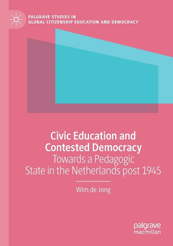 Civic Education and Contested Democracy: Towards a Pedagogic State in the Netherlands post 1945 (Palgrave Studies in Global Citizenship Education and Democracy)