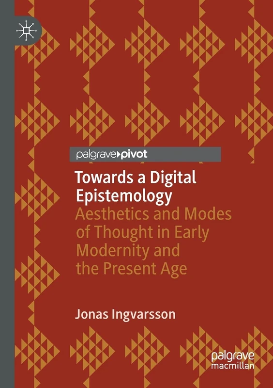 Towards a Digital Epistemology: Aesthetics and Modes of Thought in Early Modernity and the Present Age