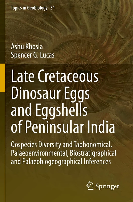 Late Cretaceous Dinosaur Eggs and Eggshells of Peninsular India: Oospecies Diversity and Taphonomical, Palaeoenvironmental, Biostratigraphical and ... Inferences: 51 (Topics in Geobiology, 51)