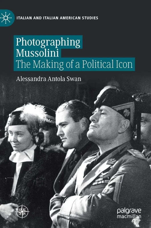 Photographing Mussolini: The Making of a Political Icon (Italian and Italian American Studies)