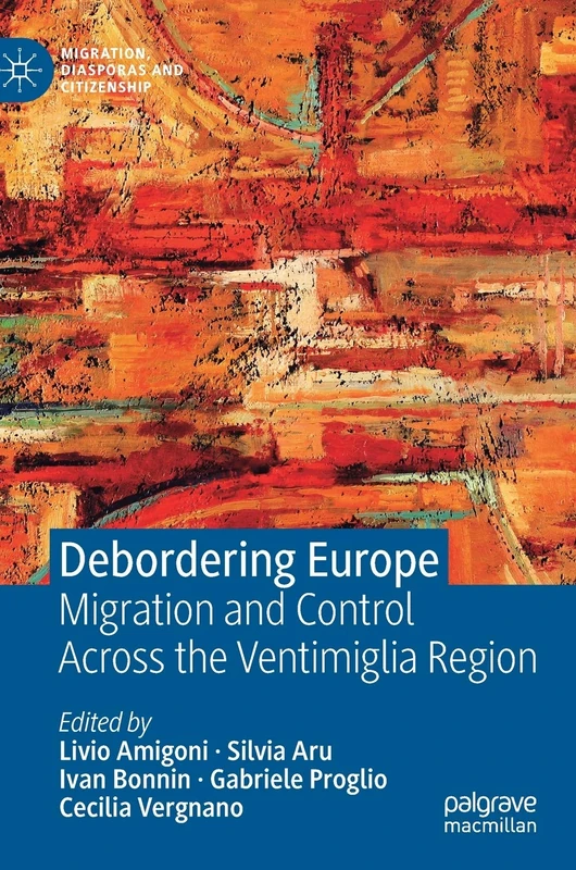 Debordering Europe: Migration and Control Across the Ventimiglia Region (Migration, Diasporas and Citizenship)