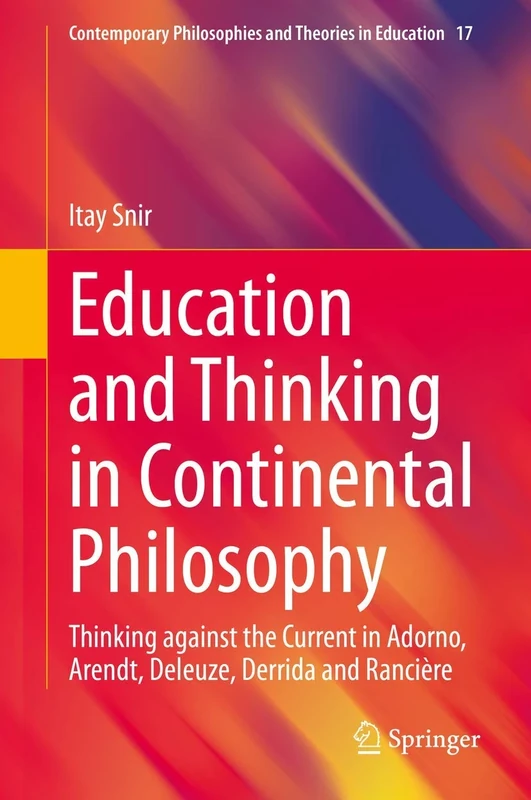 Education and Thinking in Continental Philosophy: Thinking against the Current in Adorno, Arendt, Deleuze, Derrida and Rancière: 17 (Contemporary Philosophies and Theories in Education, 17)