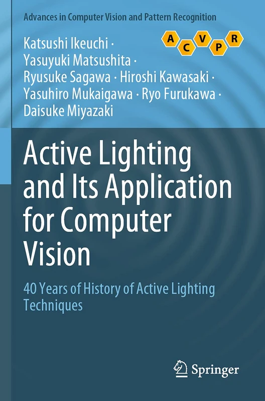 Active Lighting and Its Application for Computer Vision: 40 Years of History of Active Lighting Techniques (Advances in Computer Vision and Pattern Recognition)