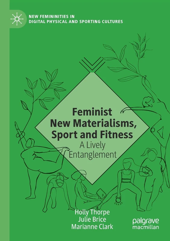 Feminist New Materialisms, Sport and Fitness: A Lively Entanglement (New Femininities in Digital, Physical and Sporting Cultures)
