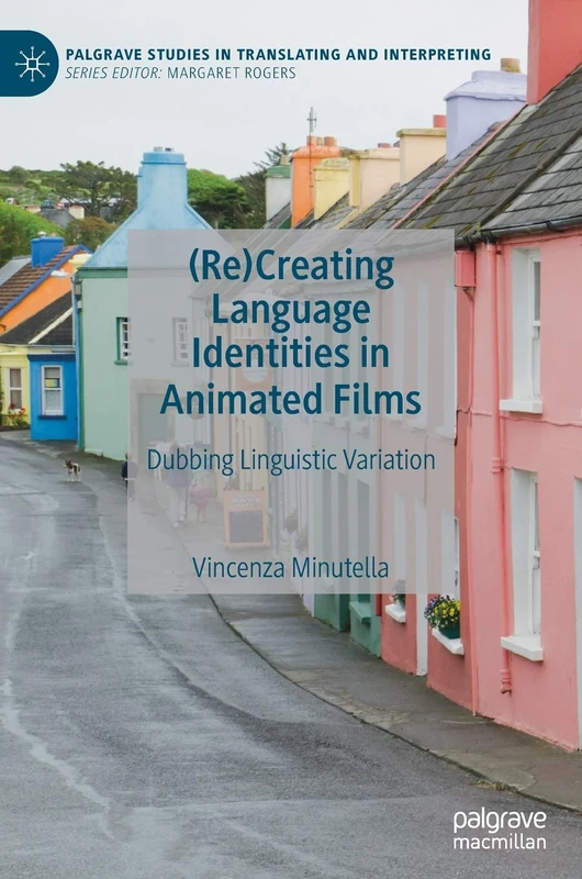 (Re)Creating Language Identities in Animated Films: Dubbing Linguistic Variation (Palgrave Studies in Translating and Interpreting)