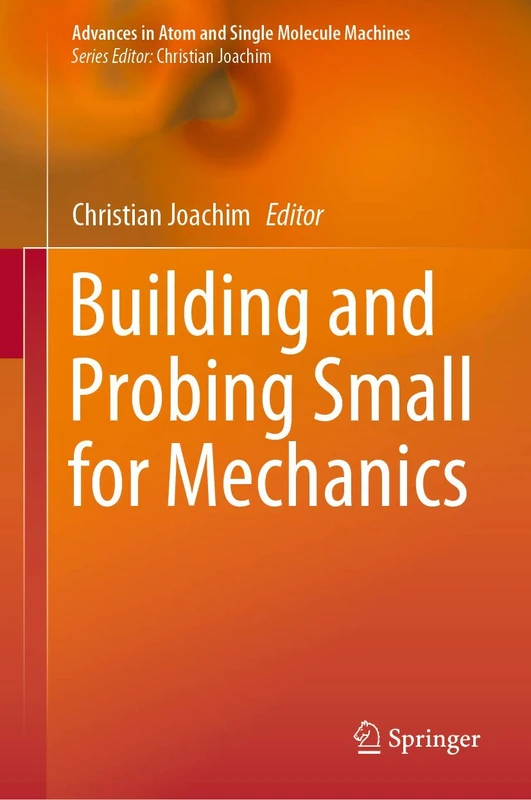 Building and Probing Small for Mechanics (Advances in Atom and Single Molecule Machines)
