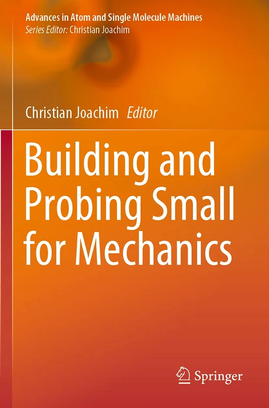 Building and Probing Small for Mechanics (Advances in Atom and Single Molecule Machines)