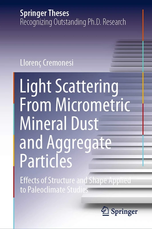 Light Scattering From Micrometric Mineral Dust and Aggregate Particles: Effects of Structure and Shape Applied to Paleoclimate Studies (Springer Theses)