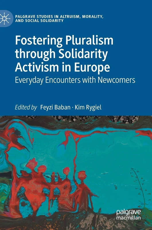 Fostering Pluralism through Solidarity Activism in Europe: Everyday Encounters with Newcomers (Palgrave Studies in Altruism, Morality, and Social Solidarity)