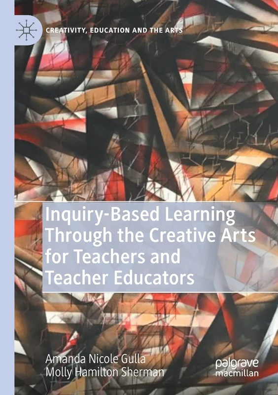 Inquiry-Based Learning Through the Creative Arts for Teachers and Teacher Educators (Creativity, Education and the Arts)