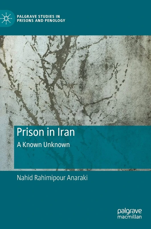 Prison in Iran: A Known Unknown (Palgrave Studies in Prisons and Penology)