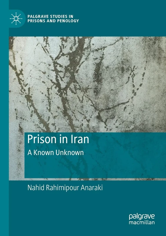Prison in Iran: A Known Unknown (Palgrave Studies in Prisons and Penology)
