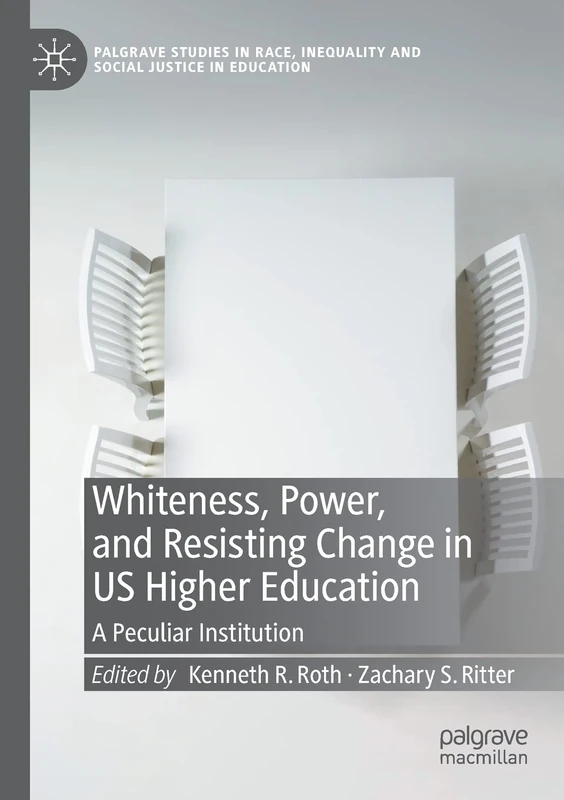 Whiteness, Power, and Resisting Change in US Higher Education: A Peculiar Institution (Palgrave Studies in Race, Inequality and Social Justice in Education)