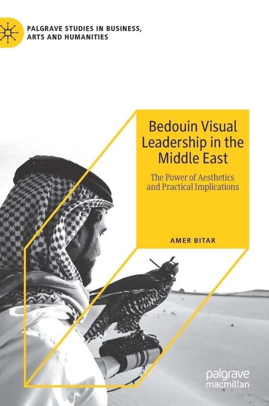 Bedouin Visual Leadership in the Middle East: The Power of Aesthetics and Practical Implications (Palgrave Studies in Business, Arts and Humanities)