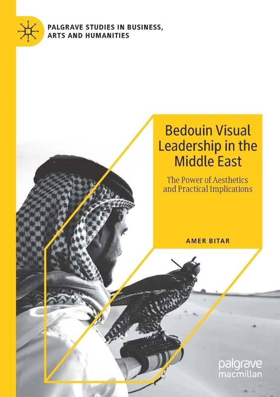 Bedouin Visual Leadership in the Middle East: The Power of Aesthetics and Practical Implications (Palgrave Studies in Business, Arts and Humanities)