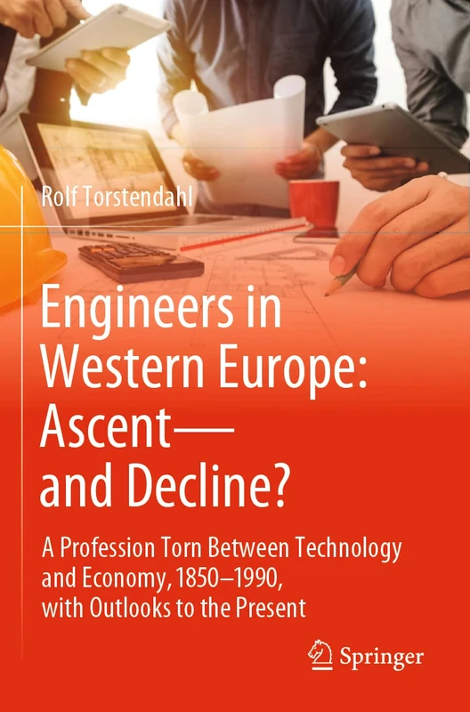 Engineers in Western Europe: Ascent―and Decline?: A Profession Torn Between Technology and Economy, 1850–1990, with Outlooks to the Present
