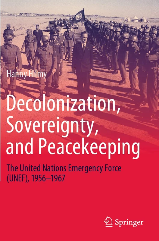 Decolonization, Sovereignty, and Peacekeeping: The United Nations Emergency Force (UNEF), 1956–1967