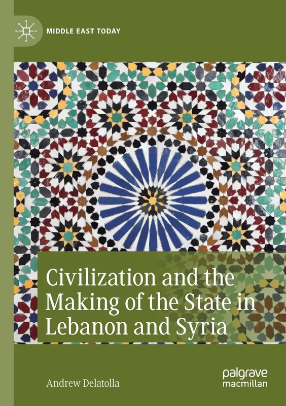 Civilization and the Making of the State in Lebanon and Syria (Middle East Today)