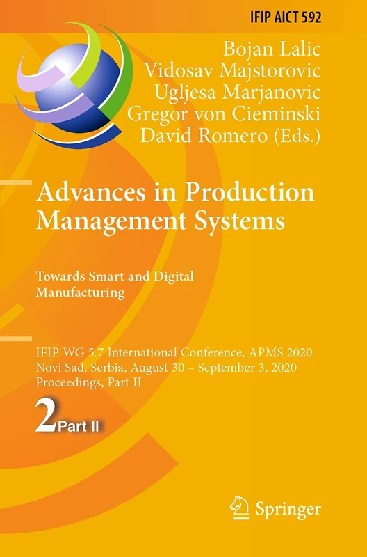Advances in Production Management Systems. Towards Smart and Digital Manufacturing: IFIP WG 5.7 International Conference, APMS 2020, Novi Sad, Serbia, ... and Communication Technology, 592)