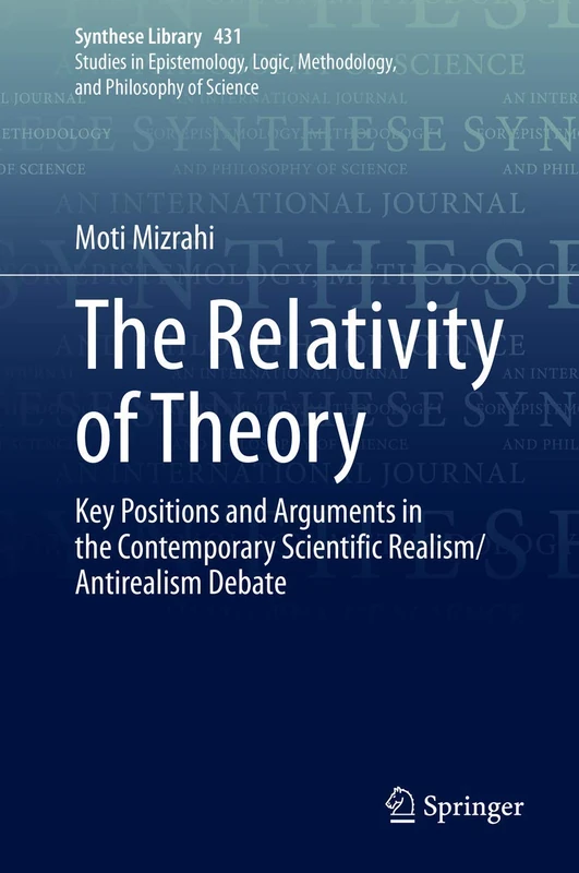 The Relativity of Theory: Key Positions and Arguments in the Contemporary Scientific Realism/Antirealism Debate: 431 (Synthese Library, 431)