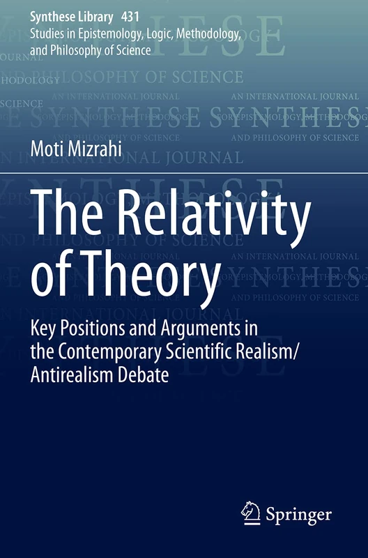 The Relativity of Theory: Key Positions and Arguments in the Contemporary Scientific Realism/Antirealism Debate: 431 (Synthese Library, 431)