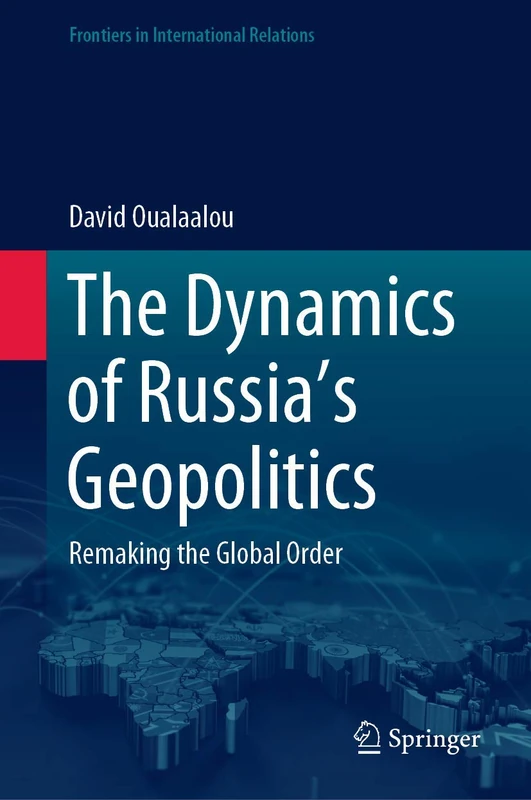 The Dynamics of Russia’s Geopolitics: Remaking the Global Order (Frontiers in International Relations)