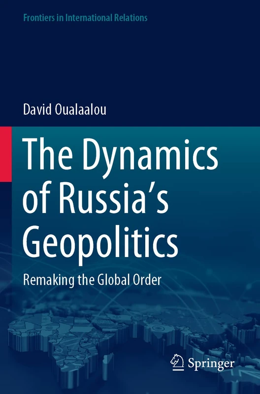 The Dynamics of Russia’s Geopolitics: Remaking the Global Order (Frontiers in International Relations)