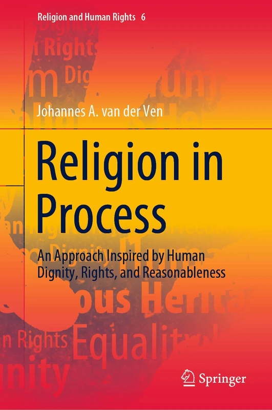 Religion in Process: An Approach Inspired by Human Dignity, Rights, and Reasonableness: 6 (Religion and Human Rights, 6)