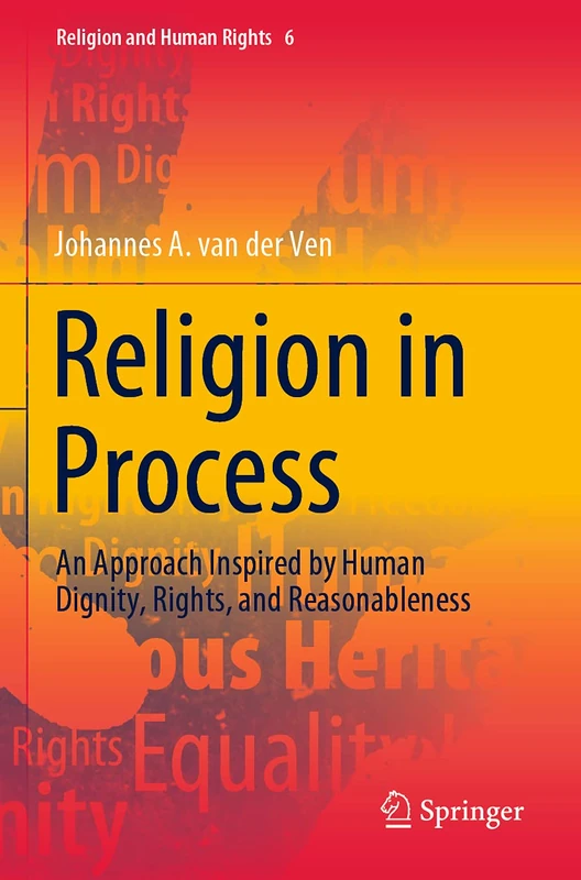 Religion in Process: An Approach Inspired by Human Dignity, Rights, and Reasonableness: 6 (Religion and Human Rights, 6)