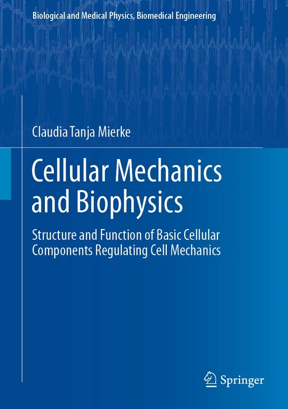 Cellular Mechanics and Biophysics: Structure and Function of Basic Cellular Components Regulating Cell Mechanics (Biological and Medical Physics, Biomedical Engineering)