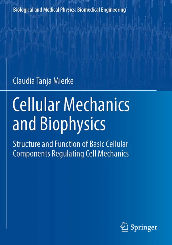 Cellular Mechanics and Biophysics: Structure and Function of Basic Cellular Components Regulating Cell Mechanics (Biological and Medical Physics, Biomedical Engineering)