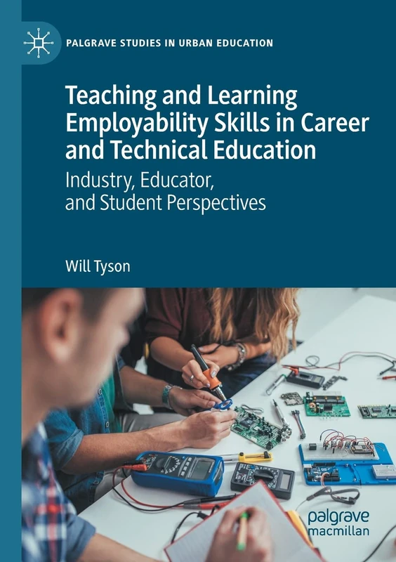Teaching and Learning Employability Skills in Career and Technical Education: Industry, Educator, and Student Perspectives (Palgrave Studies in Urban Education)