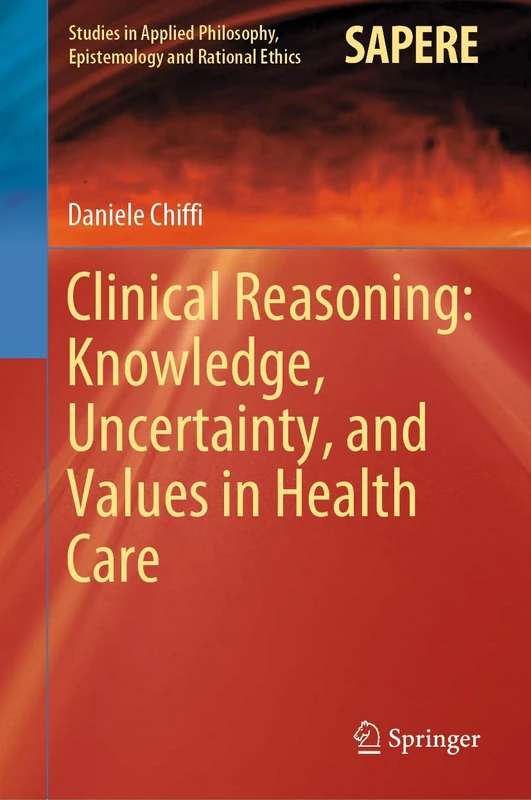 Clinical Reasoning: Knowledge, Uncertainty, and Values in Health Care: 58 (Studies in Applied Philosophy, Epistemology and Rational Ethics, 58)