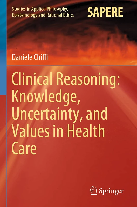 Clinical Reasoning: Knowledge, Uncertainty, and Values in Health Care: 58 (Studies in Applied Philosophy, Epistemology and Rational Ethics, 58)