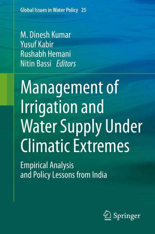 Management of Irrigation and Water Supply Under Climatic Extremes: Empirical Analysis and Policy Lessons from India: 25 (Global Issues in Water Policy, 25)