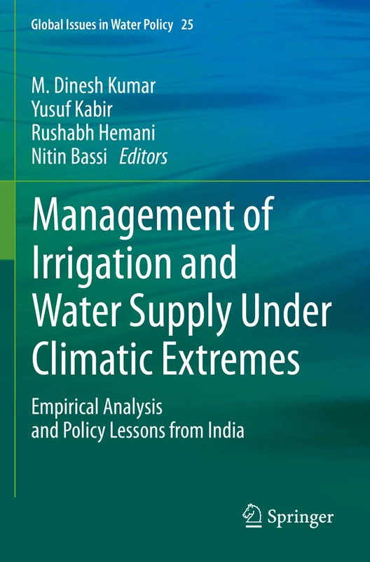 Management of Irrigation and Water Supply Under Climatic Extremes: Empirical Analysis and Policy Lessons from India: 25 (Global Issues in Water Policy, 25)