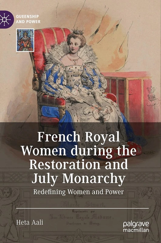 French Royal Women during the Restoration and July Monarchy: Redefining Women and Power (Queenship and Power)
