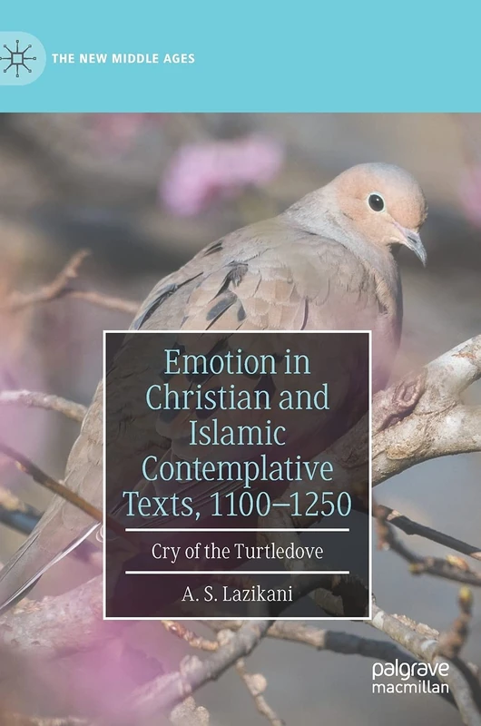 Emotion in Christian and Islamic Contemplative Texts, 1100–1250: Cry of the Turtledove (The New Middle Ages)