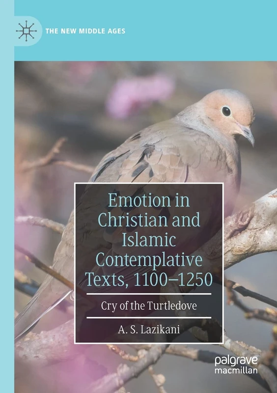 Emotion in Christian and Islamic Contemplative Texts, 1100–1250: Cry of the Turtledove (The New Middle Ages)