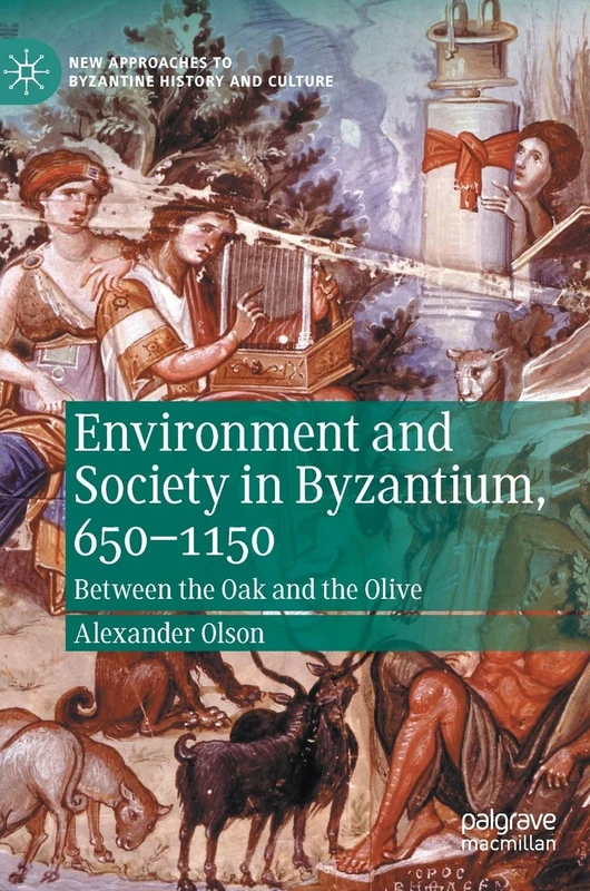 Environment and Society in Byzantium, 650-1150: Between the Oak and the Olive (New Approaches to Byzantine History and Culture)