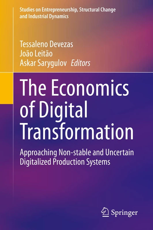 The Economics of Digital Transformation: Approaching Non-stable and Uncertain Digitalized Production Systems (Studies on Entrepreneurship, Structural Change and Industrial Dynamics)